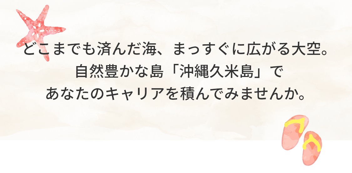 どこまでも済んだ海、まっすぐに広がる大空。自然豊かな島「沖縄久米島」であなたのキャリアを積んでみませんか。